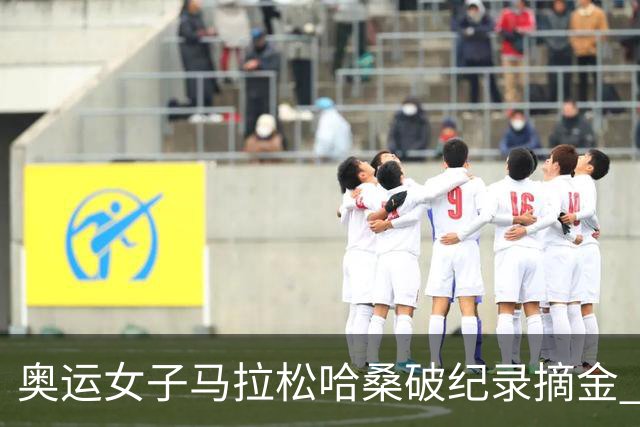 奥运女子马拉松哈桑破纪录摘金 领先阿塞法仅3秒