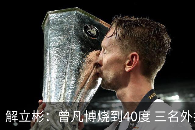 解立彬：曾凡博烧到40度 三名外援需要做调整